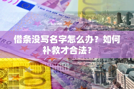 武汉借条没写名字怎么办？如何补救才合法？