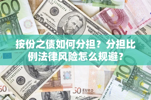 武汉按份之债如何分担？分担比例法律风险怎么规避？