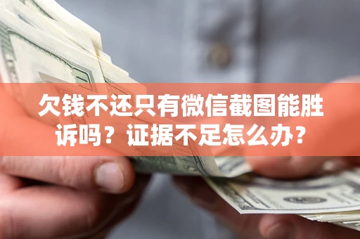 武汉欠钱不还只有微信截图能胜诉吗？证据不足怎么办？