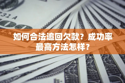 武汉如何合法追回欠款？成功率最高方法怎样？