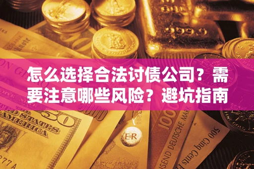 武汉怎么选择合法讨债公司？需要注意哪些风险？避坑指南来了！