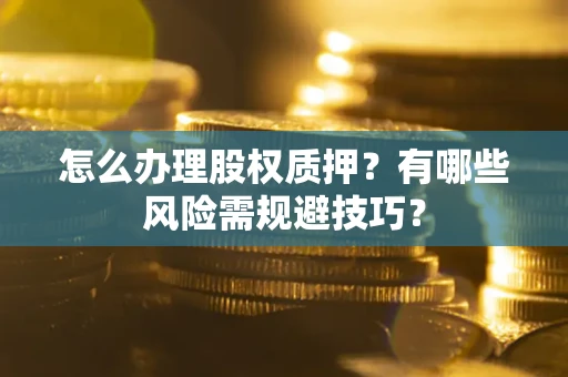 武汉怎么办理股权质押？有哪些风险需规避技巧？