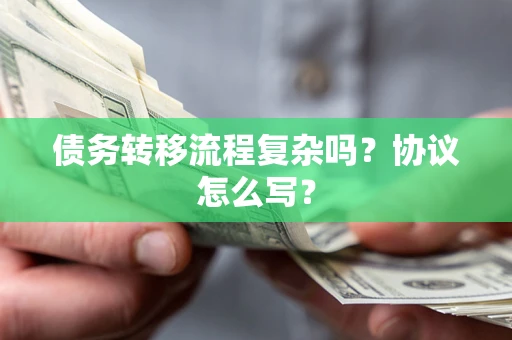 武汉债务转移流程复杂吗？协议怎么写？