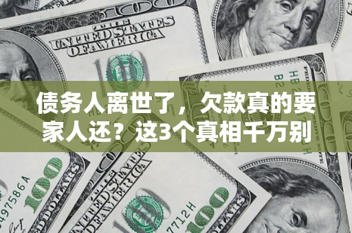 武汉债务人离世了，欠款真的要家人还？这3个真相千万别弄错