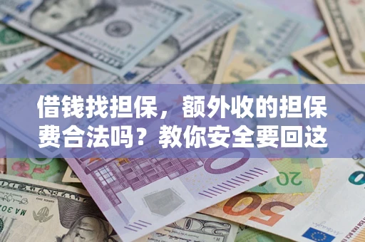 武汉借钱找担保，额外收的担保费合法吗？教你安全要回这笔钱