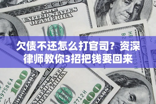 武汉欠债不还怎么打官司？资深律师教你3招把钱要回来