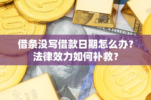 武汉借条没写借款日期怎么办?法律效力如何补救? 武汉借条没写借款日期怎么办?法律效力如何补救?