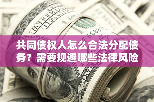 武汉共同债权人怎么合法分配债务？需要规避哪些法律风险？