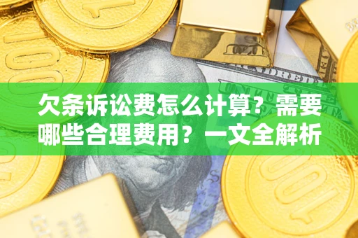 武汉欠条诉讼费怎么计算？需要哪些合理费用？一文全解析