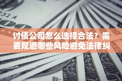武汉讨债公司怎么选择合法?需要规避哪些风险避免法律纠纷? 武汉讨债公司怎么选择合法?需要规避哪些风险避免法律纠纷?