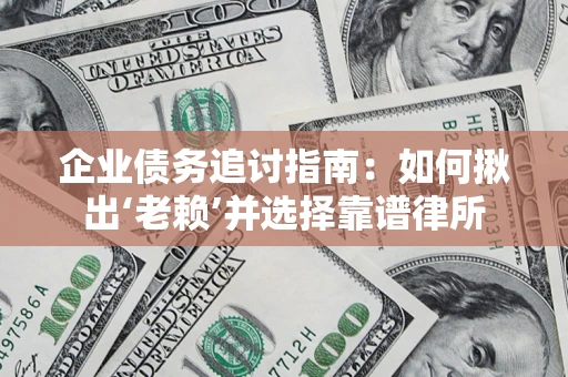 武汉企业债务追讨指南：如何揪出‘老赖’并选择靠谱律所