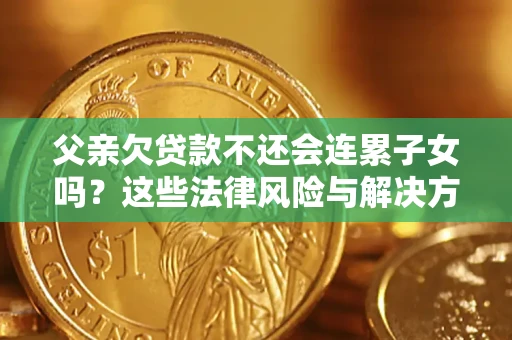 武汉父亲欠贷款不还会连累子女吗？这些法律风险与解决方法要早知道！