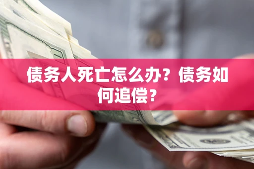 武汉债务人死亡怎么办？债务如何追偿？