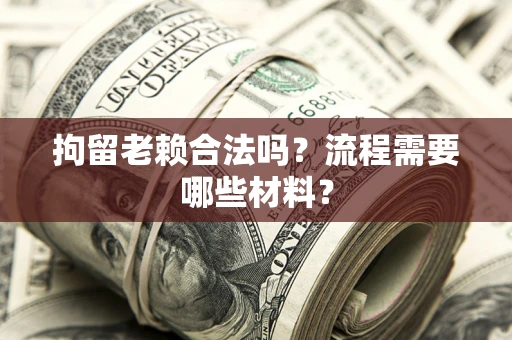 武汉拘留老赖合法吗？流程需要哪些材料？