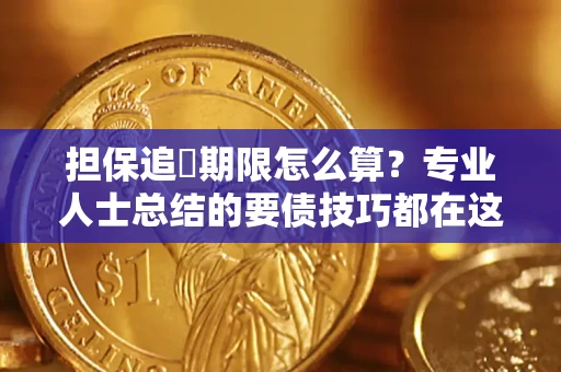 武汉担保追償期限怎么算？专业人士总结的要债技巧都在这里了