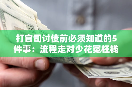 武汉打官司讨债前必须知道的5件事：流程走对少花冤枉钱