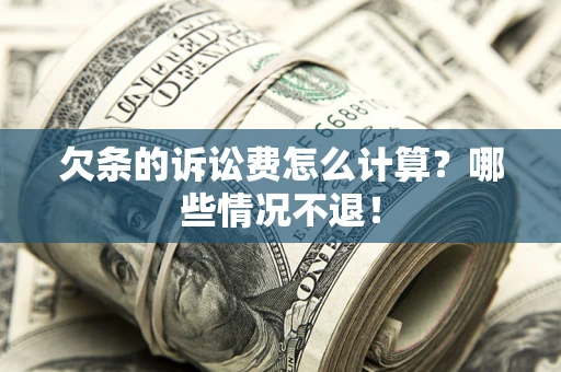 武汉欠条的诉讼费怎么计算?哪些情况不退! 武汉欠条的诉讼费怎么计算?哪些情况不退!