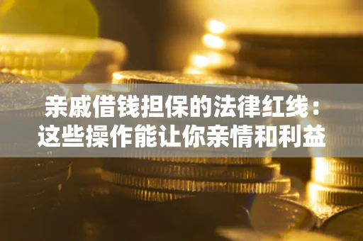 武汉亲戚借钱担保的法律红线：这些操作能让你亲情和利益两不误