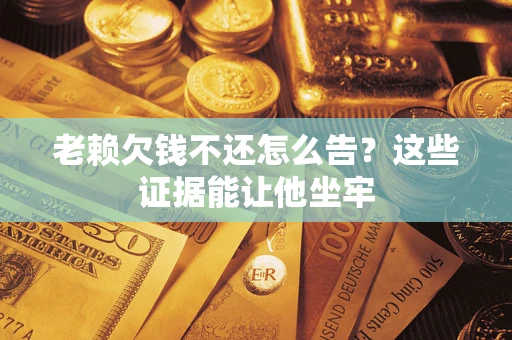 武汉老赖欠钱不还怎么告？这些证据能让他坐牢