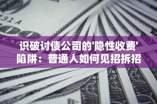 武汉识破讨债公司的'隐性收费'陷阱：普通人如何见招拆招？