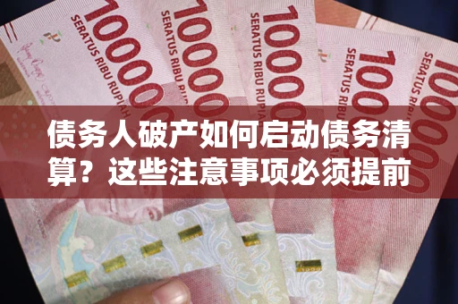 武汉债务人破产如何启动债务清算？这些注意事项必须提前知道
