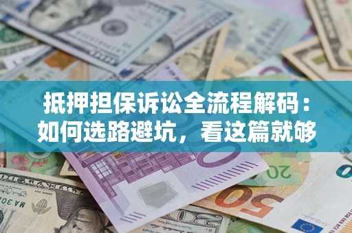 武汉抵押担保诉讼全流程解码：如何选路避坑，看这篇就够了