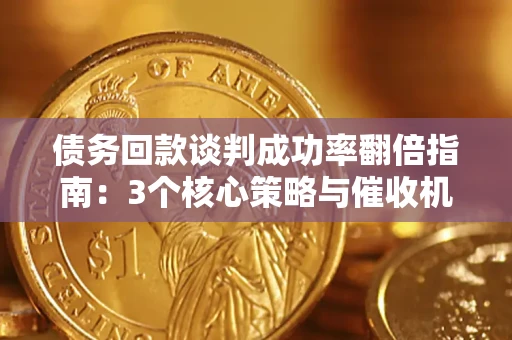 武汉债务回款谈判成功率翻倍指南：3个核心策略与催收机构避坑法则