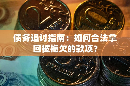 武汉债务追讨指南：如何合法拿回被拖欠的款项？