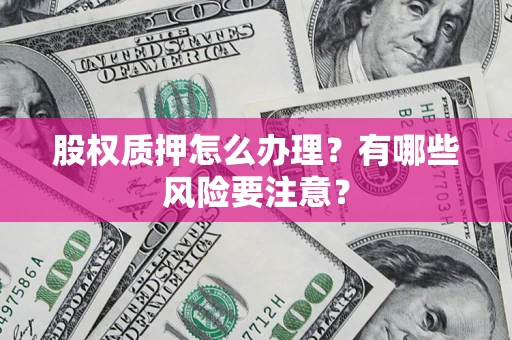 武汉股权质押怎么办理？有哪些风险要注意？