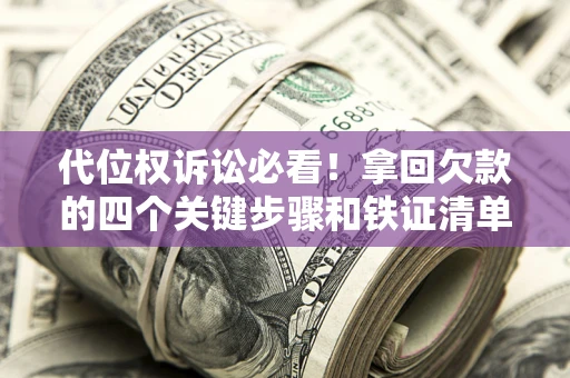 武汉代位权诉讼必看!拿回欠款的四个关键步骤和铁证清单 武汉代位权诉讼必看!拿回欠款的四个关键步骤和铁证清单