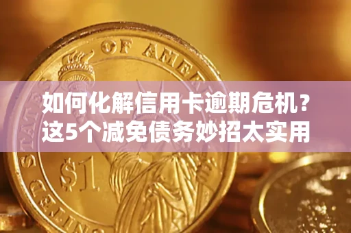武汉如何化解信用卡逾期危机？这5个减免债务妙招太实用