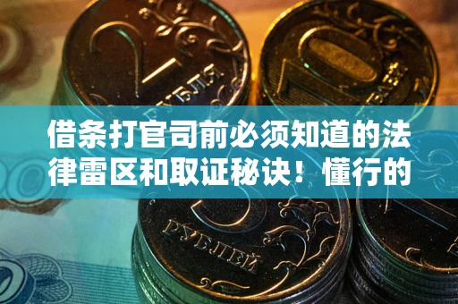 武汉借条打官司前必须知道的法律雷区和取证秘诀！懂行的人已经留好这些证据
