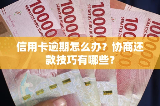武汉信用卡逾期怎么办？协商还款技巧有哪些？