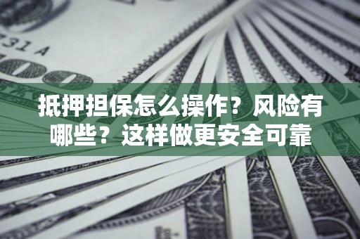 武汉抵押担保怎么操作？风险有哪些？这样做更安全可靠