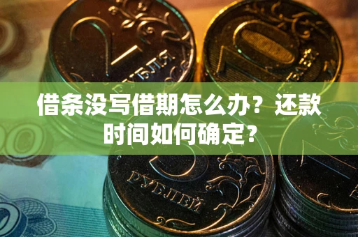 武汉借条没写借期怎么办？还款时间如何确定？