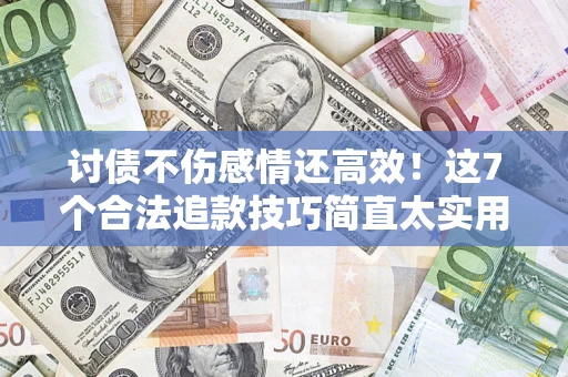 武汉讨债不伤感情还高效！这7个合法追款技巧简直太实用