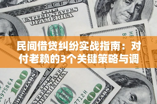 武汉民间借贷纠纷实战指南：对付老赖的3个关键策略与调解盲区解析
