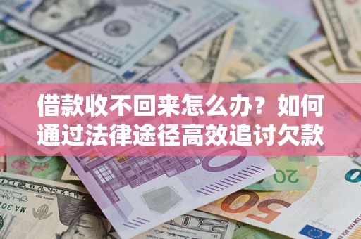 武汉借款收不回来怎么办？如何通过法律途径高效追讨欠款？