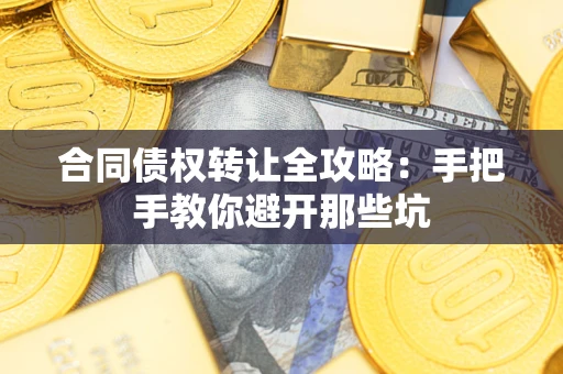 武汉合同债权转让全攻略：手把手教你避开那些坑
