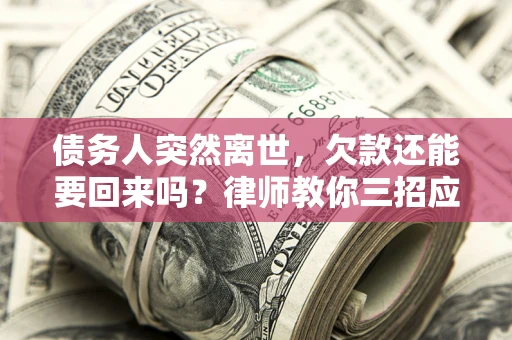武汉债务人突然离世，欠款还能要回来吗？律师教你三招应对