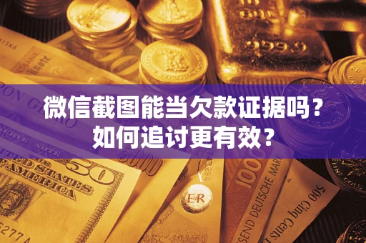 武汉微信截图能当欠款证据吗？如何追讨更有效？