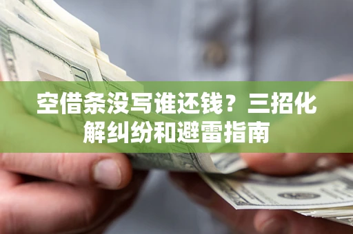 武汉空借条没写谁还钱？三招化解纠纷和避雷指南