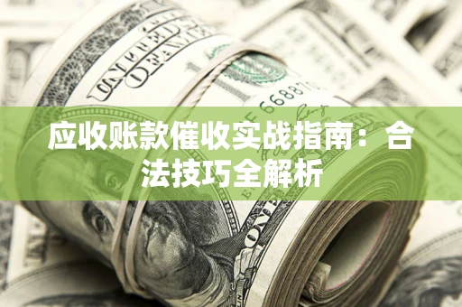 武汉应收账款催收实战指南：合法技巧全解析