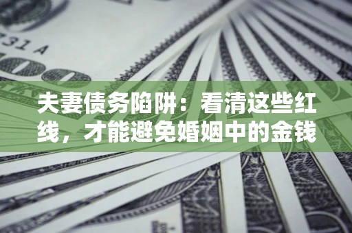 武汉夫妻债务陷阱：看清这些红线，才能避免婚姻中的金钱危机