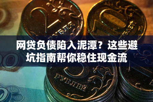 武汉网贷负债陷入泥潭？这些避坑指南帮你稳住现金流