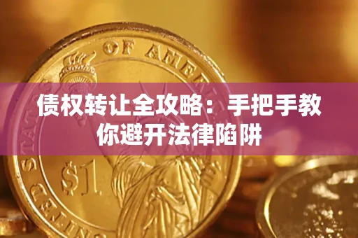 武汉债权转让全攻略：手把手教你避开法律陷阱