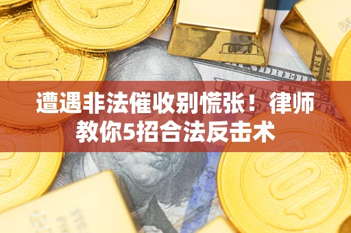 武汉遭遇非法催收别慌张！律师教你5招合法反击术