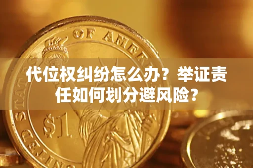 武汉代位权纠纷怎么办？举证责任如何划分避风险？