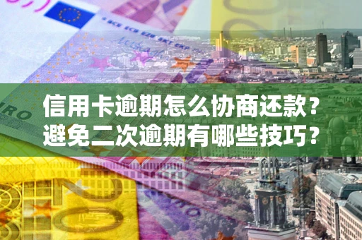武汉信用卡逾期怎么协商还款？避免二次逾期有哪些技巧？