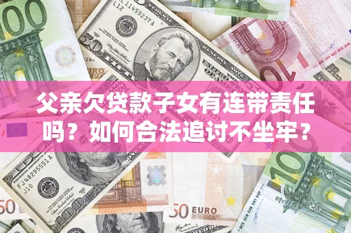 武汉父亲欠贷款子女有连带责任吗？如何合法追讨不坐牢？